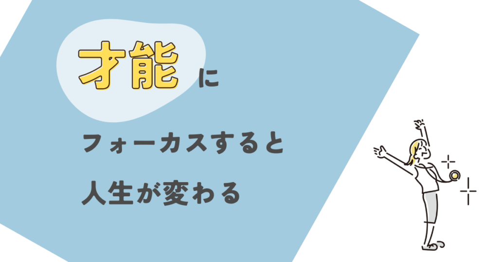 才能にフォーカスすると人生がポジティブに変わっていく